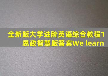 全新版大学进阶英语综合教程1思政智慧版答案We learn